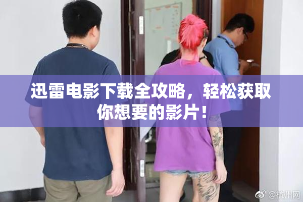 迅雷电影下载全攻略，轻松获取你想要的影片！