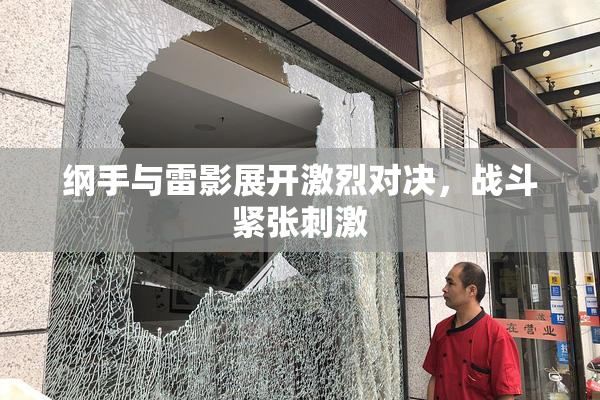 纲手与雷影展开激烈对决，战斗紧张刺激