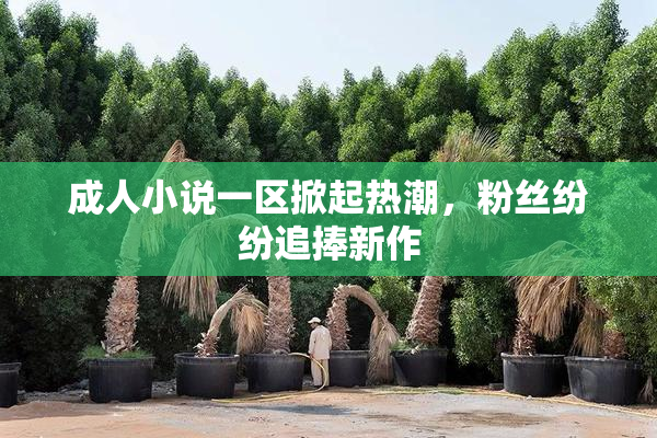 成人小说一区掀起热潮，粉丝纷纷追捧新作