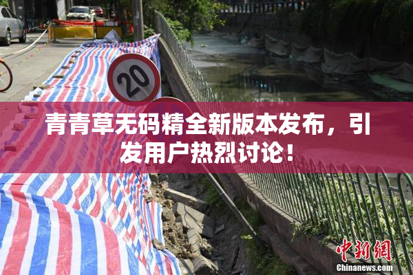青青草无码精全新版本发布，引发用户热烈讨论！