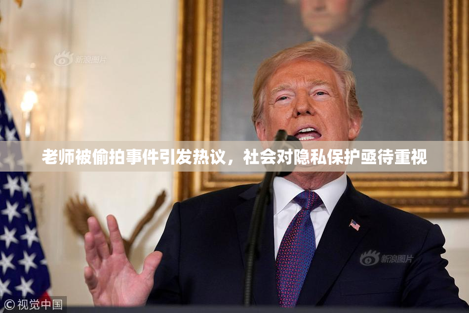 老师被偷拍事件引发热议，社会对隐私保护亟待重视