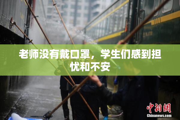 老师没有戴口罩，学生们感到担忧和不安