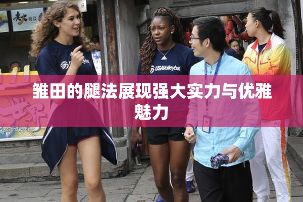 雏田的腿法展现强大实力与优雅魅力