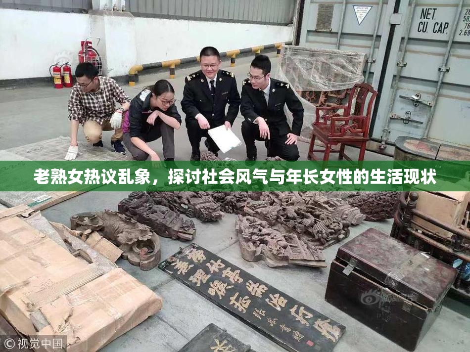 老熟女热议乱象，探讨社会风气与年长女性的生活现状