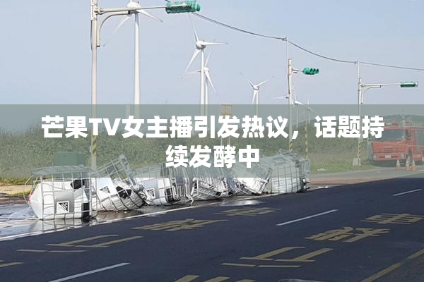 芒果TV女主播引发热议，话题持续发酵中