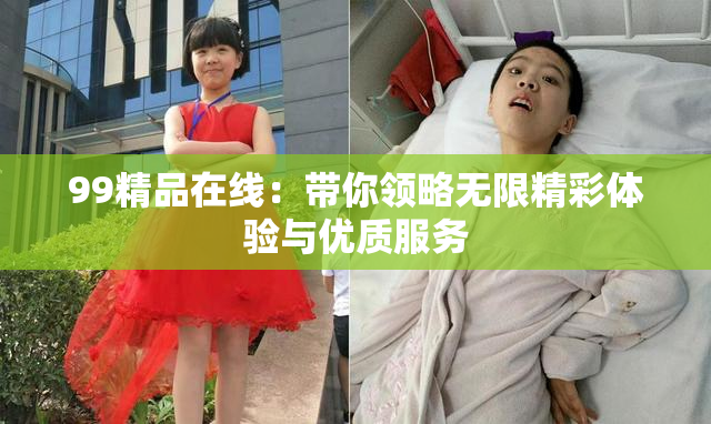 99精品在线：带你领略无限精彩体验与优质服务