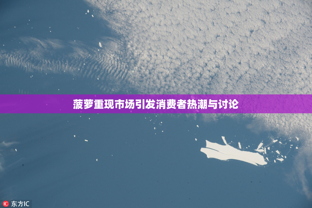 菠萝重现市场引发消费者热潮与讨论