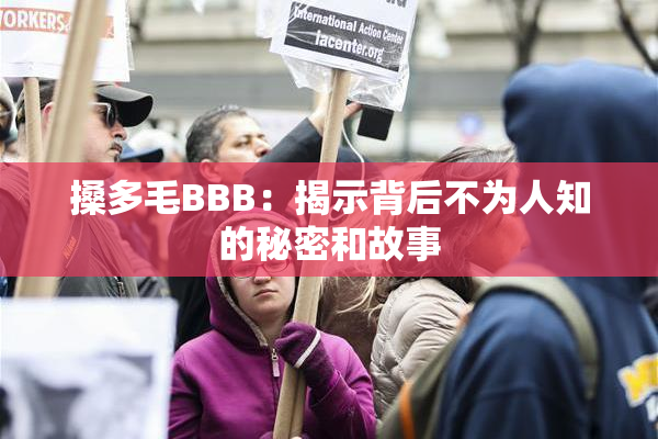 搡多毛BBB：揭示背后不为人知的秘密和故事