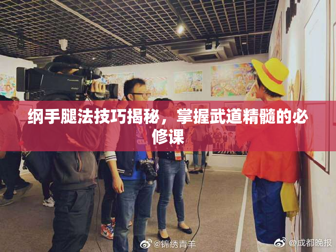 纲手腿法技巧揭秘，掌握武道精髓的必修课