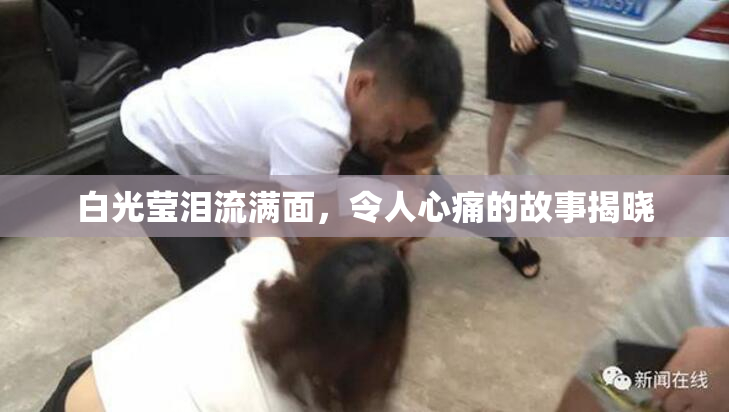 白光莹泪流满面，令人心痛的故事揭晓