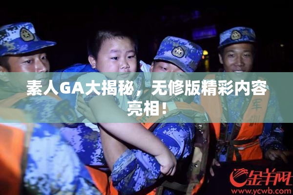 素人GA大揭秘，无修版精彩内容亮相！