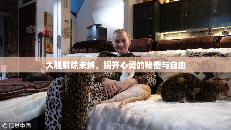大胆解除束缚，揭开心灵的秘密与自由