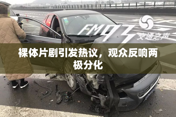 裸体片剧引发热议，观众反响两极分化