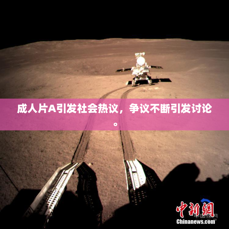 成人片A引发社会热议，争议不断引发讨论。