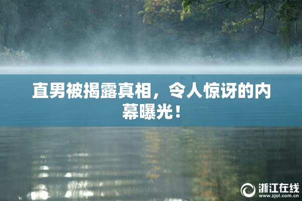 直男被揭露真相，令人惊讶的内幕曝光！