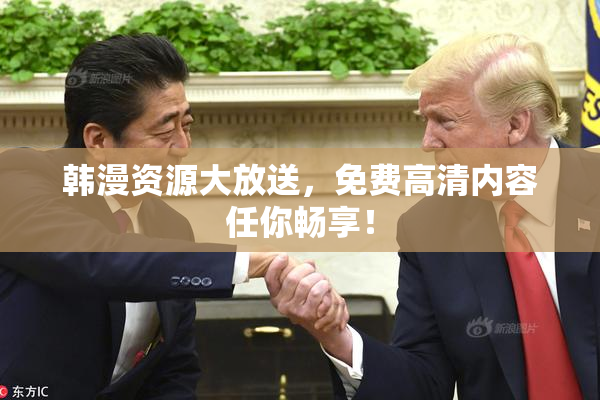 韩漫资源大放送，免费高清内容任你畅享！