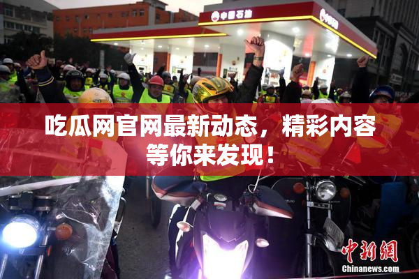 吃瓜网官网最新动态，精彩内容等你来发现！