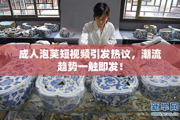 成人泡芙短视频引发热议，潮流趋势一触即发！