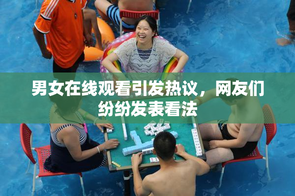 男女在线观看引发热议，网友们纷纷发表看法