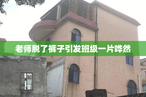 老师脱了裤子引发班级一片哗然