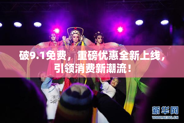 破9.1免费，重磅优惠全新上线，引领消费新潮流！