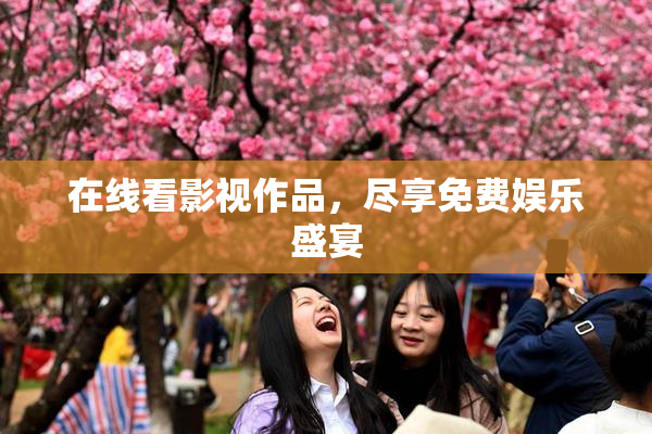 在线看影视作品，尽享免费娱乐盛宴