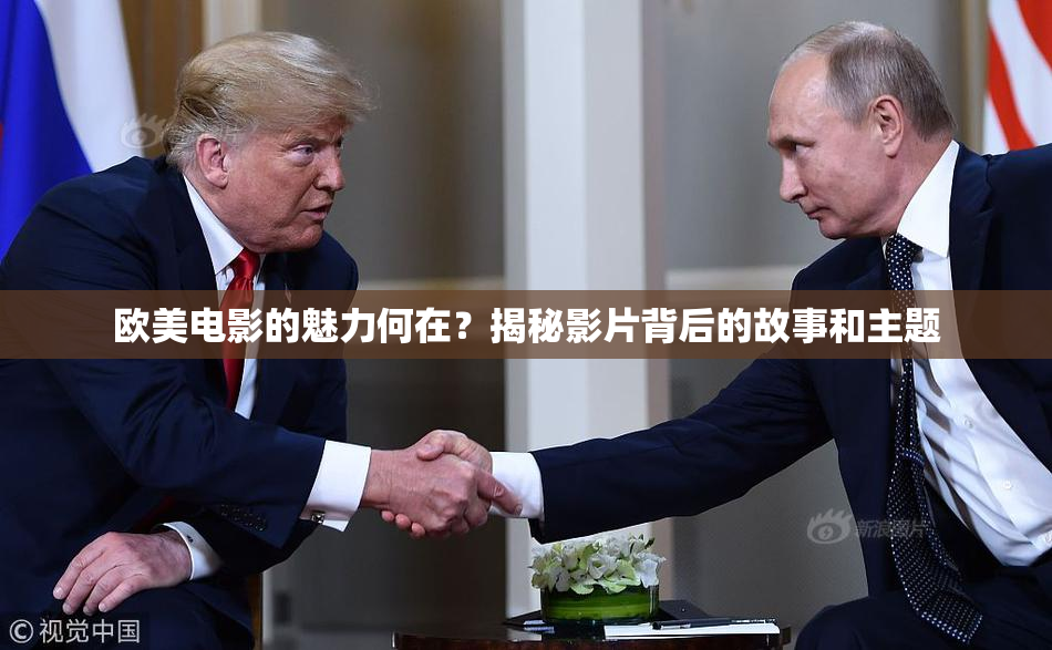 欧美电影的魅力何在？揭秘影片背后的故事和主题