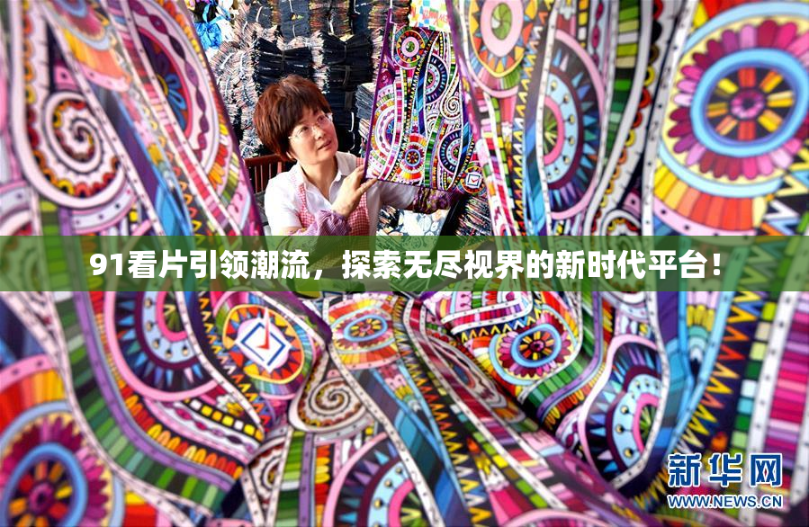 91看片引领潮流，探索无尽视界的新时代平台！