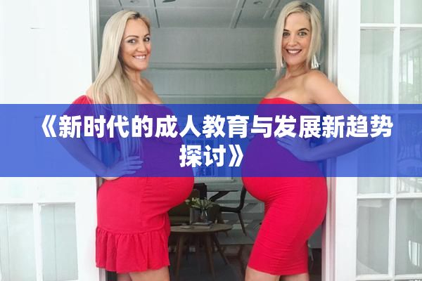 《新时代的成人教育与发展新趋势探讨》