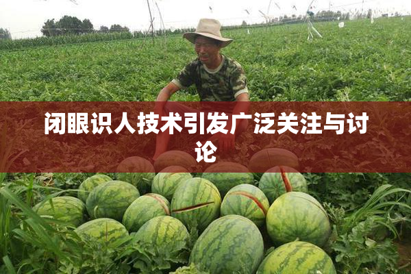 闭眼识人技术引发广泛关注与讨论
