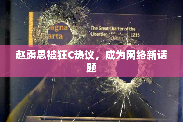 赵露思被狂C热议，成为网络新话题