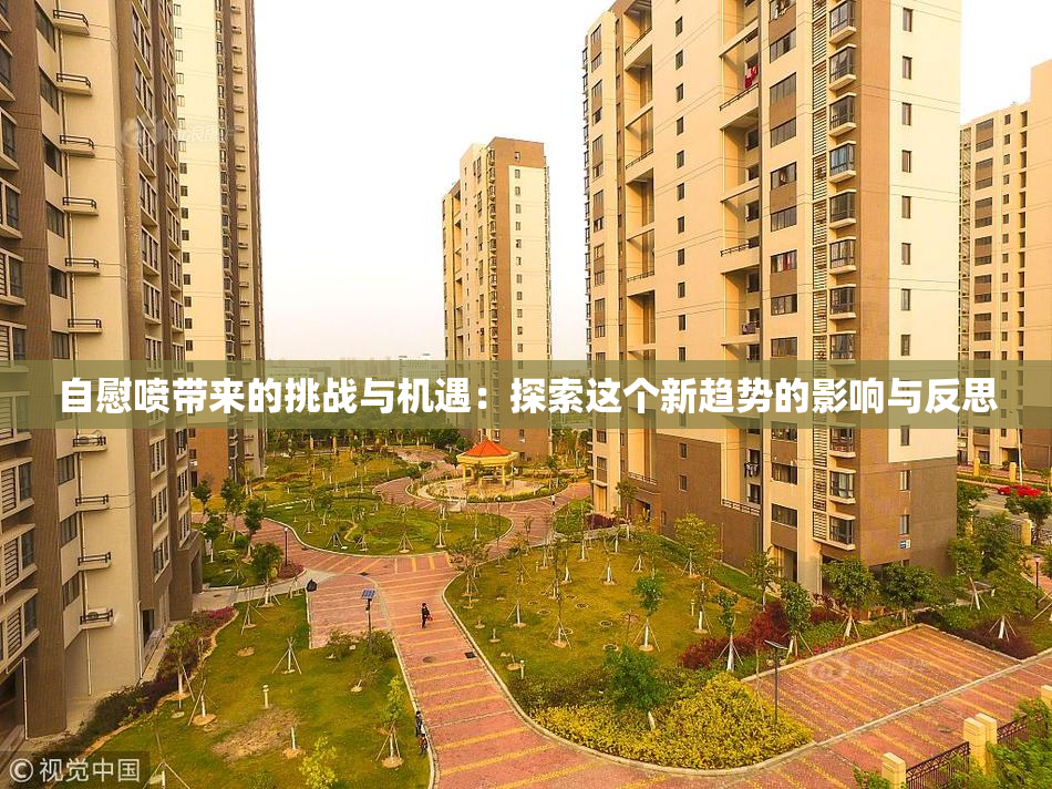 自慰喷带来的挑战与机遇：探索这个新趋势的影响与反思