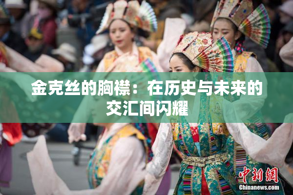 金克丝的胸襟：在历史与未来的交汇间闪耀