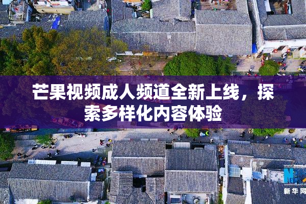 芒果视频成人频道全新上线，探索多样化内容体验