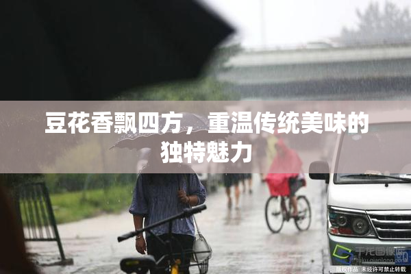 豆花香飘四方，重温传统美味的独特魅力
