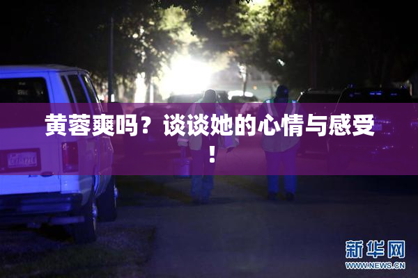 黄蓉爽吗？谈谈她的心情与感受！
