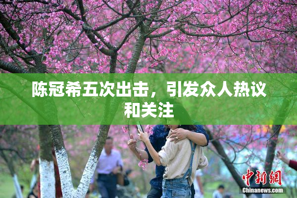 陈冠希五次出击，引发众人热议和关注