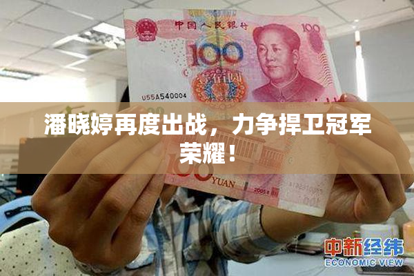 潘晓婷再度出战，力争捍卫冠军荣耀！
