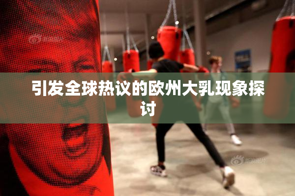引发全球热议的欧州大乳现象探讨