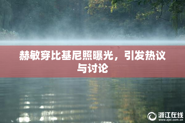 赫敏穿比基尼照曝光，引发热议与讨论