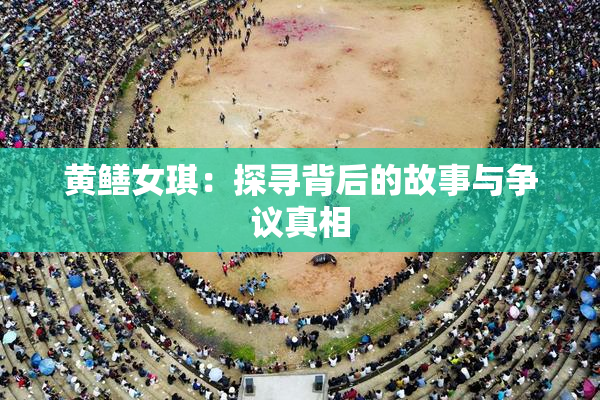 黄鳝女琪：探寻背后的故事与争议真相