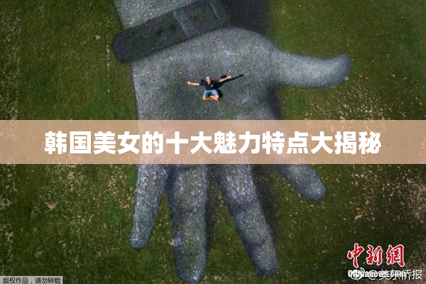 韩国美女的十大魅力特点大揭秘