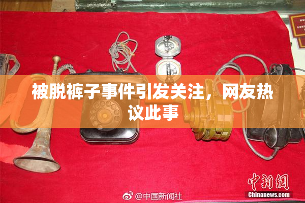 被脱裤子事件引发关注，网友热议此事