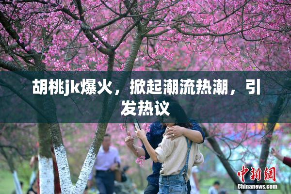 胡桃jk爆火，掀起潮流热潮，引发热议