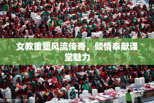 女教重塑风流传奇，倾情奉献课堂魅力