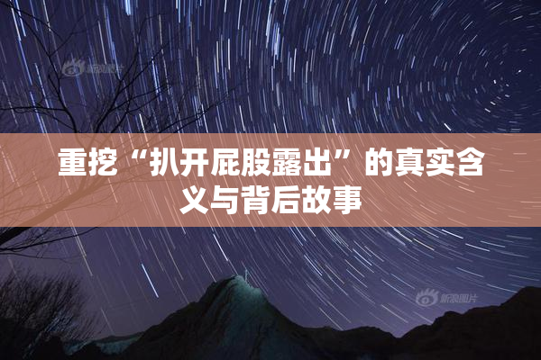 重挖“扒开屁股露出”的真实含义与背后故事