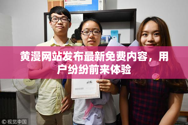 黄漫网站发布最新免费内容，用户纷纷前来体验