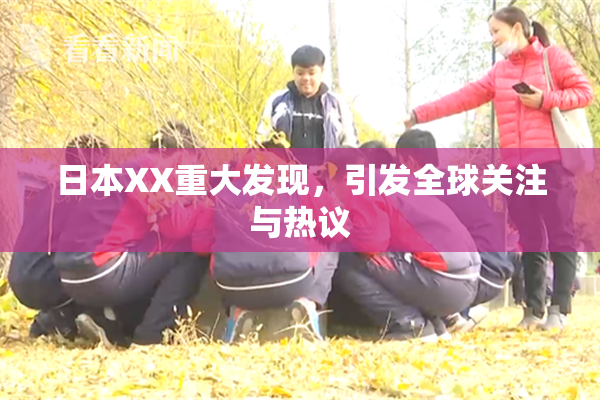 日本XX重大发现，引发全球关注与热议