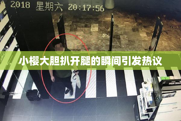 小樱大胆扒开腿的瞬间引发热议